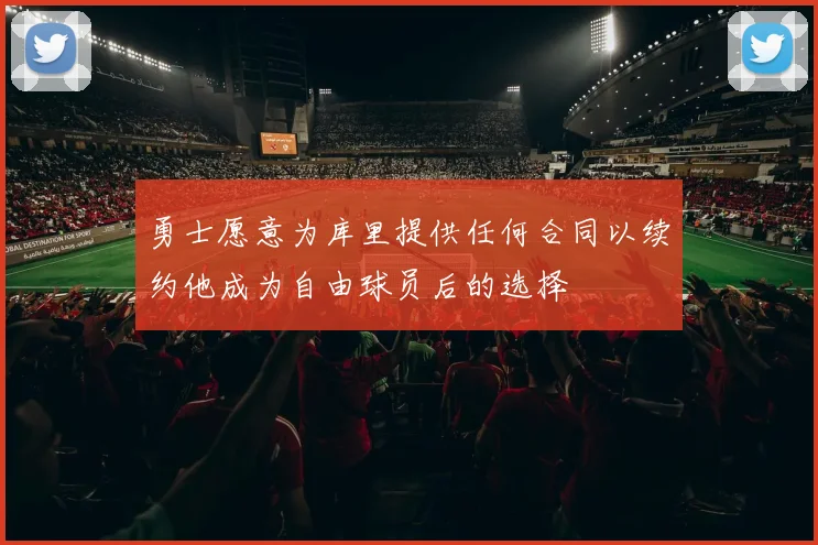 勇士愿意为库里提供任何合同以续约他成为自由球员后的选择