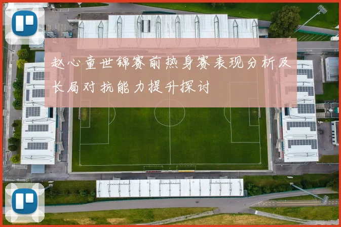 赵心童世锦赛前热身赛表现分析及长局对抗能力提升探讨